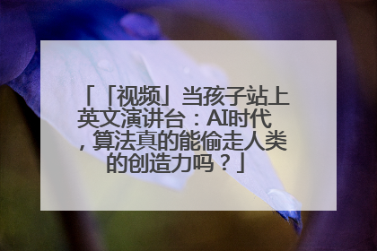 「视频」当孩子站上英文演讲台：AI时代，算法真的能偷走人类的创造力吗？